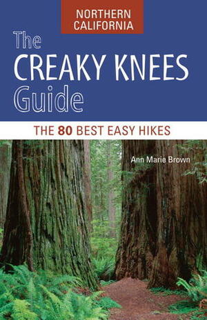 The Creaky Knees Guide Northern California: The 80 Best Easy Hikes by Ann Marie Brown