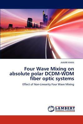 Four Wave Mixing on Absolute Polar DCDM-Wdm Fiber Optic Systems by Aamir Khan