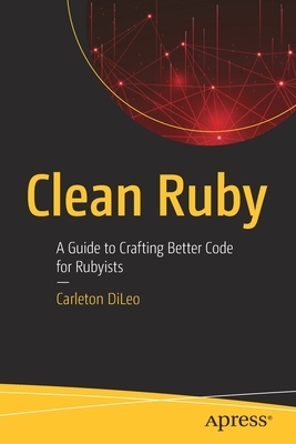 Clean Ruby: A Guide to Crafting Better Code for Rubyists by Carleton DiLeo