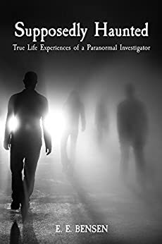 Supposedly Haunted: True Life Experiences of a Paranormal Investigator by E.E. Bensen