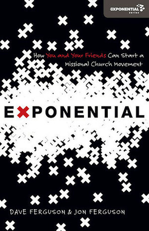 Exponential: How You and Your Friends Can Start a Missional Church Movement by Dave Ferguson, Jon Ferguson