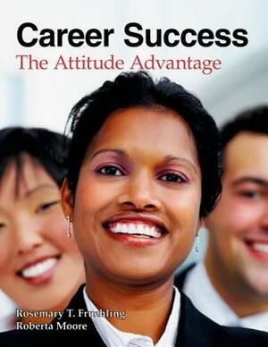 Career Success: The Attitude Advantage by Roberta Moore, Rosemary T. Fruehling Ph. D.