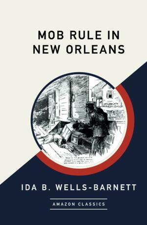 Mob Rule in New Orleans (AmazonClassics Edition) by Ida B Wells-Barnett