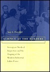 Science at the Borders: Immigrant Medical Inspection and the Shaping of the Modern Industrial Labor Force by Amy L. Fairchild