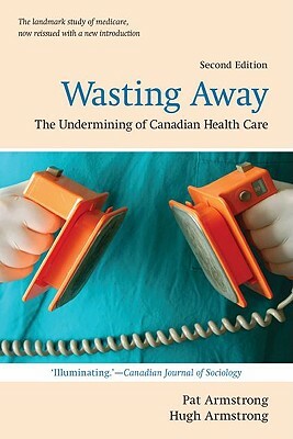 Wasting Away: The Undermining of Canadian Health Care by Pat Armstrong, Hugh Armstrong