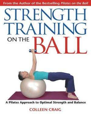 Strength Training on the Ball: A Pilates Approach to Optimal Strength and Balance by Colleen Craig