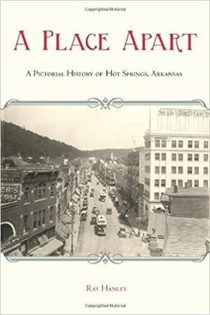 A Place Apart: A Pictorial History of Hot Springs, Arkansas by Ray Hanley