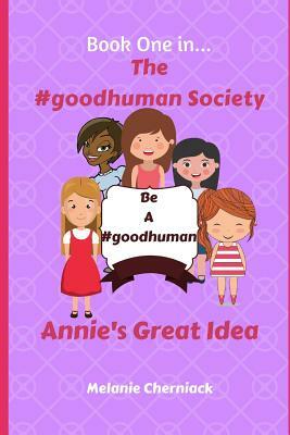 The #goodhuman Society: Annie's Great Idea by Melanie Cherniack