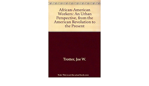 African-American Workers: An Urban Perspective, from the American Revolution to the Present by Joe William Trotter