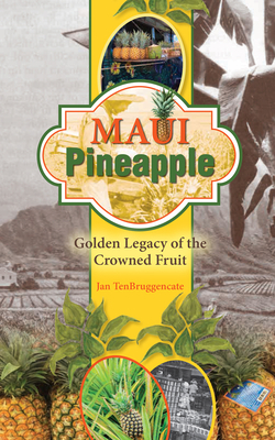 Maui Pineapple: Golden Legacy of the Crowned Fruit by Jan Tenbruggencate