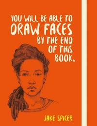 You Will Be Able to Draw Faces by the End of This Book by Jake Spicer