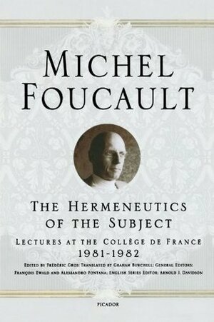 The Hermeneutics of the Subject: Lectures at the Collège de France, 1981-82 by Graham Burchell, Arnold I. Davidson, Michel Foucault, Frédéric Gros