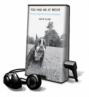 You Had Me at Woof: How Dogs Taught Me the Secrets of Happiness by Julie Klam