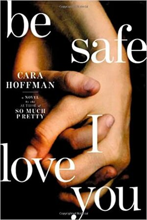 Be Safe I Love You by Cara Hoffman
