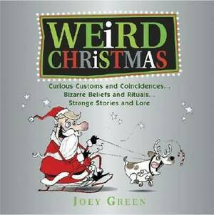 Weird Christmas: A Collection of Curious and Crazy Customs and Coincidences Concerning Christmas by Joey Green