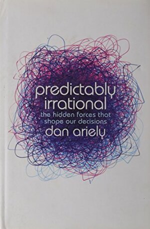 Predictably Irrational: The Hidden Forces That Shape Our Decisions by Dan Ariely