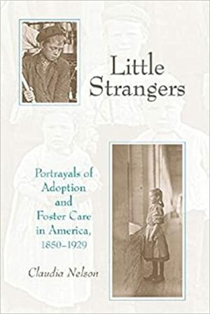 Little Strangers: Portrayals of Adoption and Foster Care in America, 1850-1929 by Claudia Nelson