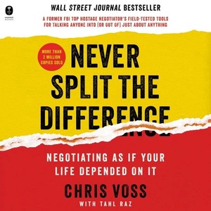 Never Split the Difference: Negotiating As If Your Life Depended On It by Tahl Raz, Chris Voss