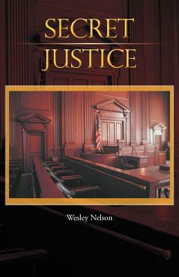 Secret Justice by Wesley Nelson