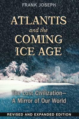 Atlantis and the Coming Ice Age: The Lost Civilization--A Mirror of Our World by Frank Joseph