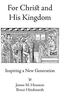 For Christ and His Kingdom by Bruce Hindmarsh, James M. Houston