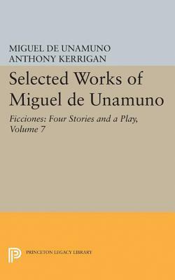 Selected Works of Miguel de Unamuno, Volume 7: Ficciones: Four Stories and a Play by Miguel de Unamuno