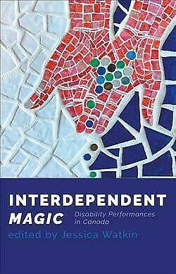 Interdependent Magic: Disability Performance in Canada by Jessica Watkin