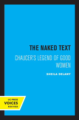 The Naked Text: Chaucer's Legend of Good Women by Sheila Delany