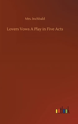 Lovers Vows A Play in Five Acts by Inchbald