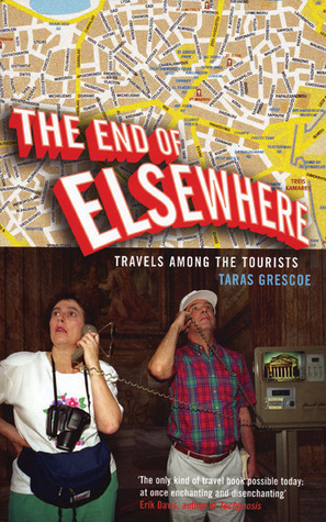 The End of Elsewhere: Travels Among the Tourists by Taras Grescoe