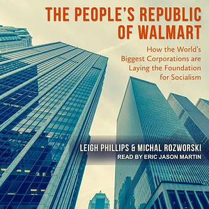 The People's Republic of Walmart: How the World's Biggest Corporations are Laying the Foundation for Socialism by Leigh Phillips, Michal Rozworski