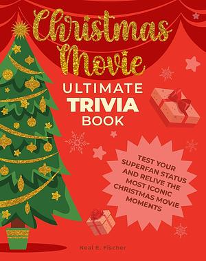 Christmas Movie Ultimate Trivia Book: Test Your Superfan Status and Relive the Most Iconic Christmas Movie Moments by Neal E. Fischer, Neal E. Fischer