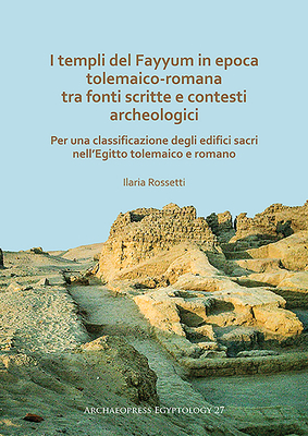 I Templi del Fayyum Di Epoca Tolemaico-Romana: Tra Fonti Scritte E Contesti Archeologici: Per Una Classificazione Degli Edifici Sacri Nell'egitto Tole by Ilaria Rossetti