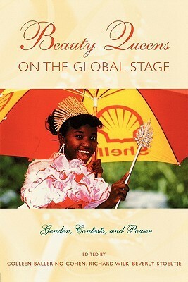 Beauty Queens on the Global Stage: Gender, Contests, and Power by Beverly J. Stoeltje, Beverly Stoeltje, Colleen Cohen, Richard R. Wilk