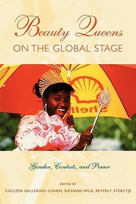 Beauty Queens on the Global Stage: Gender, Contests, and Power by Beverly Stoeltje, Richard R. Wilk, Colleen Cohen, Beverly J. Stoeltje