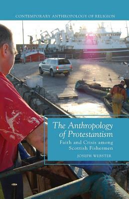 The Anthropology of Protestantism: Faith and Crisis Among Scottish Fishermen by Joseph Webster