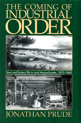 Coming of Industrial Order: Town and Factory Life in Rural Massachusetts, 1810-1860 by Jonathan Prude