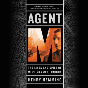 Agent M: The Lives and Spies of MI5's Maxwell Knight by 