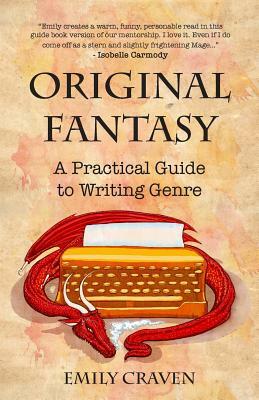 The Original Fantasy: A Practical Guide To Writing Genre by Emily Craven