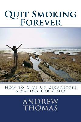 Quit Smoking Forever: How to Give Up Cigarettes & Vaping for Good by Andrew Thomas