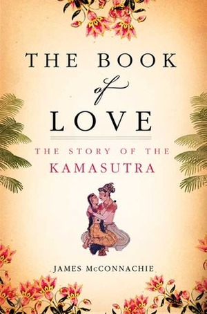 The Book of Love: The Story of the Kamasutra by James McConnachie