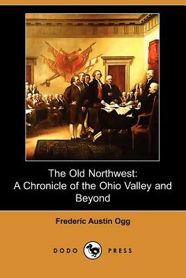 The Old Northwest: A Chronicle of the Ohio Valley and Beyond (Dodo Press) by Frederic Austin Ogg