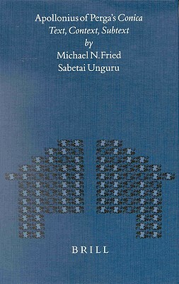 Apollonius of Perga's Conica: Text, Context, Subtext by Michael Fried, Sabetai Unguru