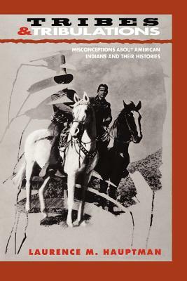 Tribes and Tribulations: Misconceptions about American Indians and Their Histories by Laurence M. Hauptman