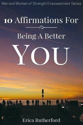 10 Affirmations For Being A Better You by Erica a. Rutherford