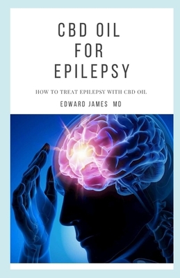 CBD Oil for Epilepsy: How to Treat Epilepsy with CBD Oil by Edward James