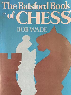 The batsford book of chess by Bob Wade