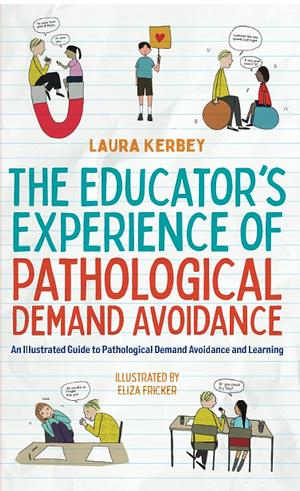 The Educator’s Experience of Pathological Demand Avoidance: An Illustrated Guide to Pathological Demand Avoidance and Learning by Laura Kerbey