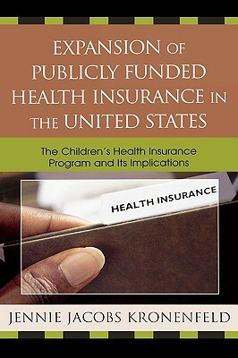 Expansion of Publicly Funded Health Insurance in the United States: The Children's Health Insurance Program (Chips) and Its Implications by Jennie Jacobs Kronenfeld