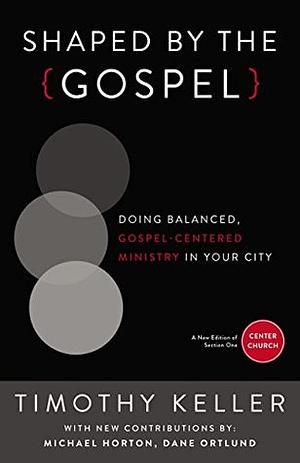 Shaped by the Gospel: Doing Balanced, Gospel-Centered Ministry in Your City (Center Church) by Dane C. Ortlund, Michael S. Horton, Timothy Keller